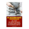 Blacksmithing For Beginners: 20+ Tips On How to Make A Forge And Start Hammering Metal - Paperback