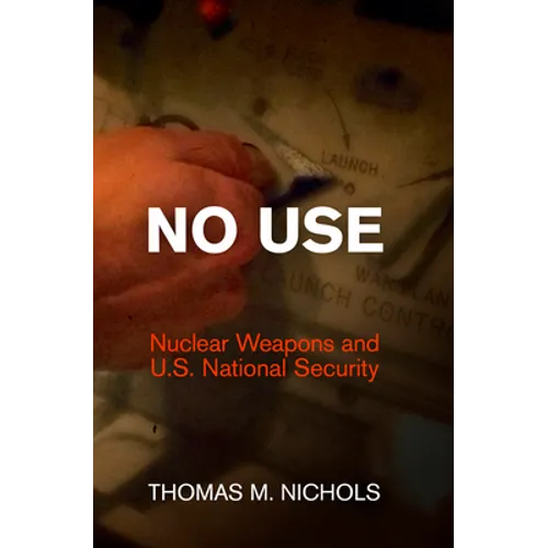 No Use: Nuclear Weapons and U.S. National Security - Hardcover