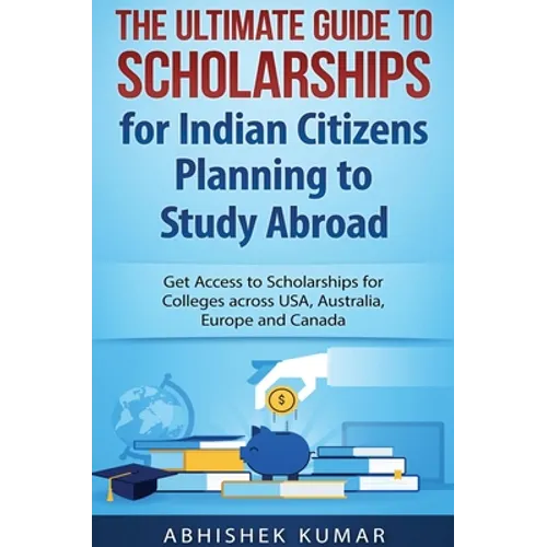The Ultimate Guide to Scholarships for Indian Citizens Planning to Study Abroad: Get Access to Scholarships for Colleges across USA, Australia, Europe - Hardcover