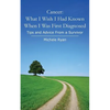 Cancer: What I Wish I Had Known When I Was First Diagnosed: Tips and Advice From a Survivor - Paperback