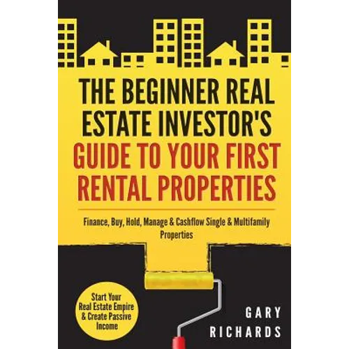The Beginner Real Estate Investor's Guide to Your First Rental Properties: Start Your Real Estate Empire & Create Passive Income. Finance, Buy, Hold, - Paperback