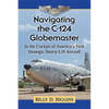Navigating the C-124 Globemaster: In the Cockpit of America's First Strategic Heavy-Lift Aircraft - Paperback