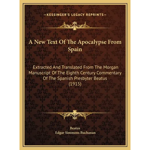 A New Text Of The Apocalypse From Spain: Extracted And Translated From The Morgan Manuscript Of The Eighth Century Commentary Of The Spanish Presbyter - Hardcover