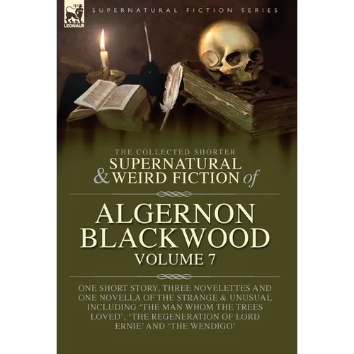 The Collected Shorter Supernatural & Weird Fiction of Algernon Blackwood Volume 7: One Short Story, Three Novelettes and One Novella of the Strange an - Hardcover