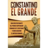 Constantino el Grande: Una guía fascinante del primer emperador romano de fe cristiana, y cómo gobernó el Imperio romano - Paperback