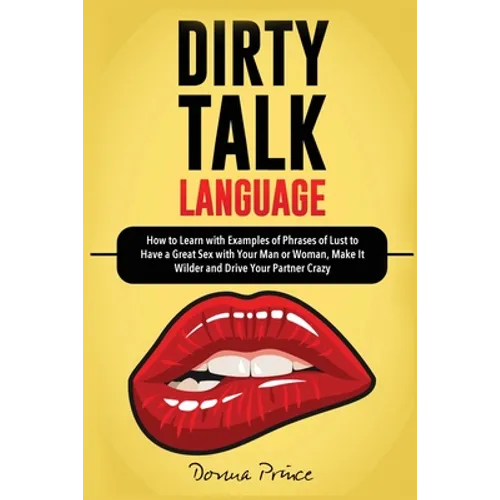 Dirty Talk Language: How to Learn with Examples of Phrases of Lust to Have a Great Sex with Your Man or Woman, Make it Wilder and Drive Your Partner C - Paperback