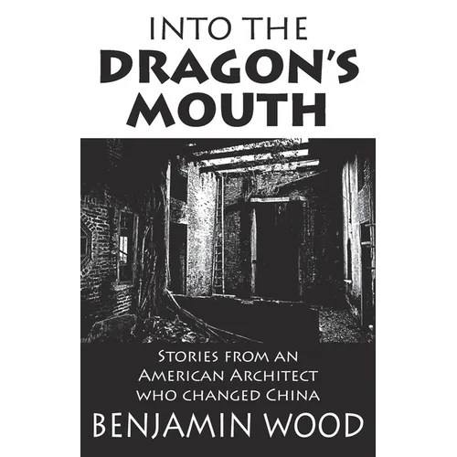 Into The Dragon's Mouth: Stories from an American Architect who changed China - Paperback