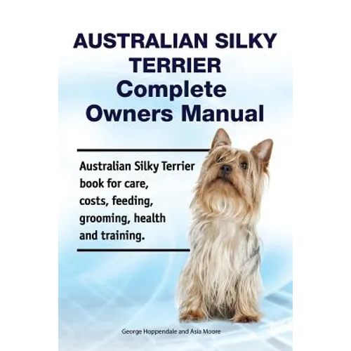Australian Silky Terrier Complete Owners Manual. Australian Silky Terrier book for care, costs, feeding, grooming, health and training. - Paperback