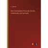 Man Contemplated Physically, Morally, Intellectually, and Spiritually - Paperback