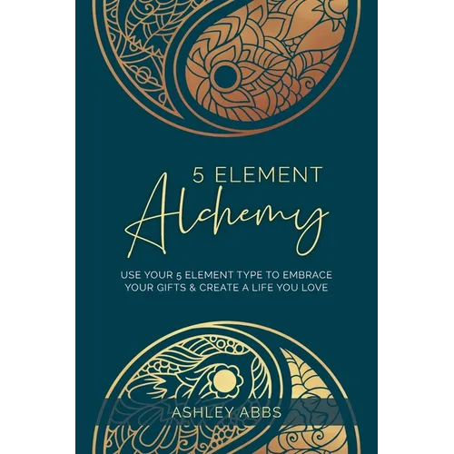 5 Element Alchemy: Use Your 5 Element Type to Embrace Your Gifts & Create a Life You Love - Paperback