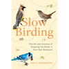 Slow Birding: The Art and Science of Enjoying the Birds in Your Own Backyard - Hardcover