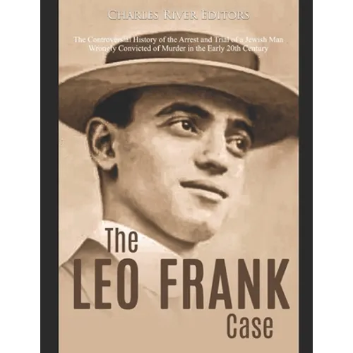 The Leo Frank Case: The Controversial History of the Arrest and Trial of a Jewish Man Wrongly Convicted of Murder in the Early 20th Centur - Paperback