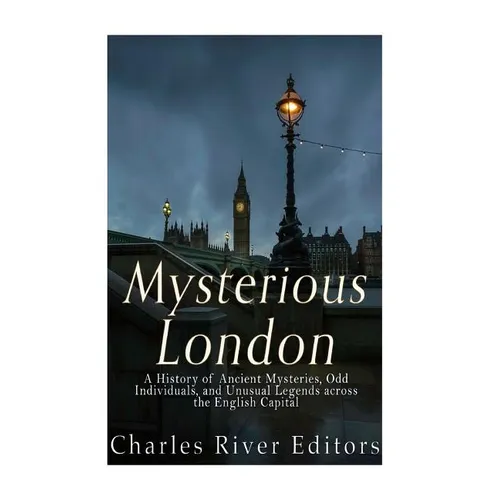 Mysterious London: A History of Ancient Mysteries, Odd Individuals, and Unusual Legends across the English Capital - Paperback
