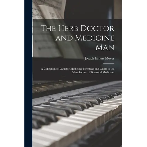 The Herb Doctor and Medicine Man: a Collection of Valuable Medicinal Formulae and Guide to the Manufacture of Botanical Medicines - Paperback