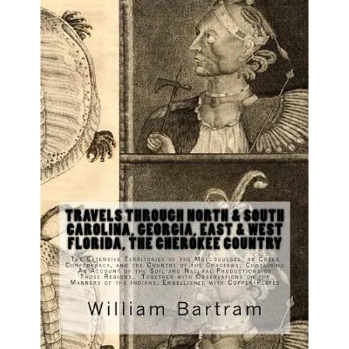 Travels Through North & South Carolina, Georgia, East & West Florida, The Cherokee Country The Extensive: Territories of the Muscogulges, or Creek Con - Paperback