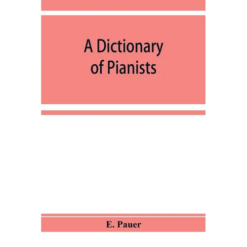A Dictionary of Pianists and Composers for the Pianoforte: With an appendix of manufacturers of the instrument - Paperback