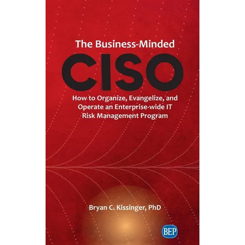 Business-Minded CISO: How to Organize, Evangelize, and Operate an Enterprise-wide IT Risk Management Program - Hardcover