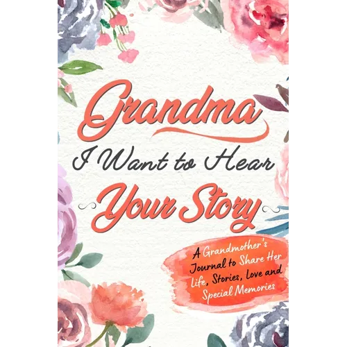 Grandma, I Want to Hear Your Story: A Grandma's Journal To Share Her Life, Stories, Love And Special Memories - Paperback