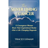 The Silver Lining of Cancer: 13 Courageous Women Share Their Inspirational Stories After a Life Changing Diagnosis - Paperback
