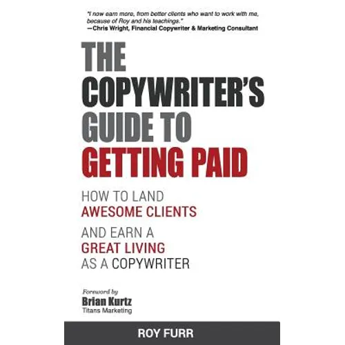 The Copywriter's Guide To Getting Paid: How To Land Awesome Clients And Earn A Great Living As A Copywriter - Paperback