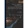 Dr. A.C. Daniels' Warranted Veterinary Medicines and How to Use Them: the Causes, Symptoms, and Treatment of the Diseases for Which They Are Used - Paperback