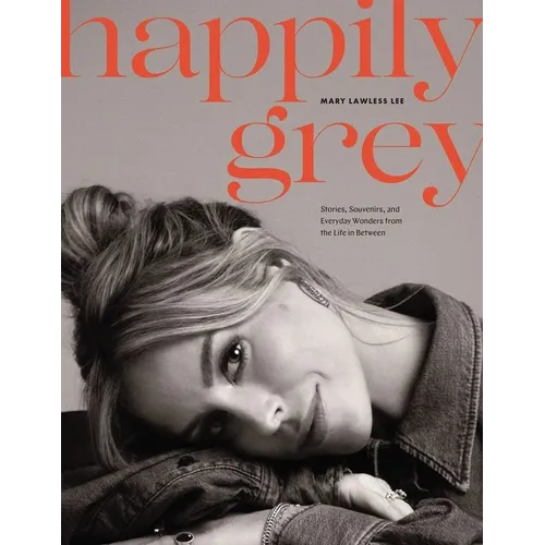 Happily Grey: Stories, Souvenirs, and Everyday Wonders from the Life in Between - Hardcover
