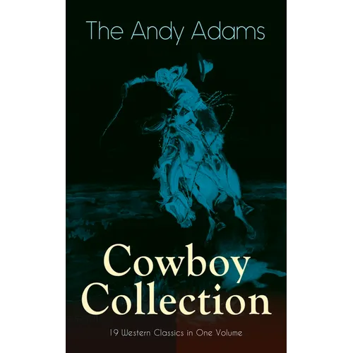 The Andy Adams Cowboy Collection - 19 Western Classics in One Volume: The Double Trail, Rangering, A Winter Round-Up, A College Vagabond, At Comanche - Paperback