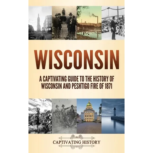 Wisconsin: A Captivating Guide to the History of Wisconsin and Peshtigo Fire of 1871 - Hardcover