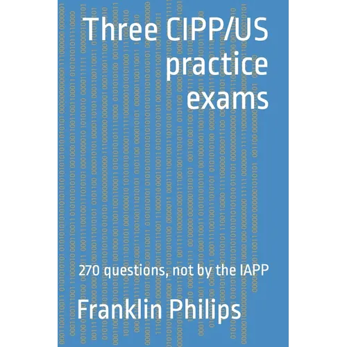 Three CIPP/US practice exams: 270 questions, not by the IAPP - Paperback