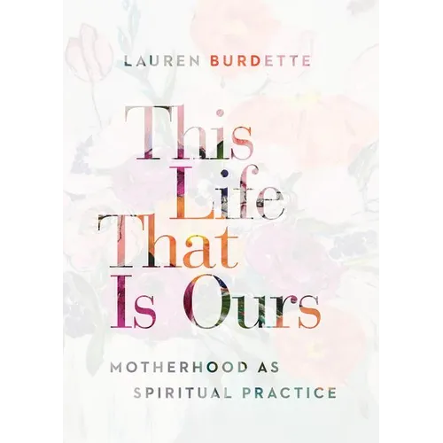 This Life That Is Ours: Motherhood as Spiritual Practice - Paperback