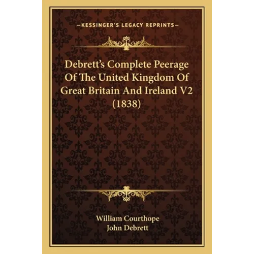 Debrett's Complete Peerage Of The United Kingdom Of Great Britain And Ireland V2 (1838) - Paperback