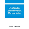 Life of Captain Jeremiah O'Brien, Machias, Maine: commander of the first American naval flying squadron of the War of the Revolution - Paperback