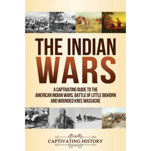 The Indian Wars: A Captivating Guide to the American Indian Wars, Battle of Little Bighorn and Wounded Knee Massacre - Paperback