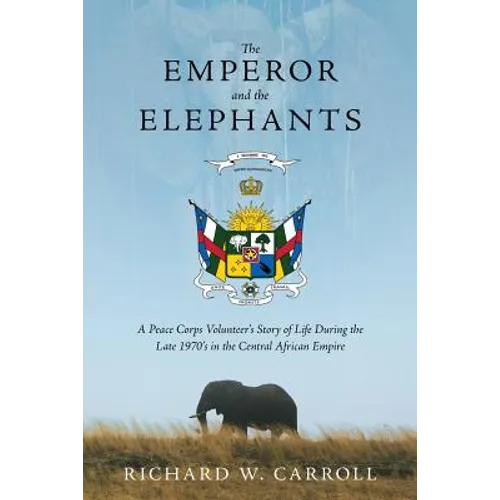 The Emperor and the Elephants: A Peace Corps Volunteer's Story of Life During the Late 1970s in the Central African Empire - Paperback