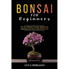 Bonsai for Beginners: The Joy of Bonsai: Growing, Shaping, and Displaying Your Own Living Works of Art - Paperback