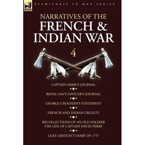 Narratives of the French and Indian War: 4-Captain Orme's Journal, Royal Navy Officer's Journal, George Croghan's Statement, French and Indian Cruelty - Hardcover