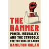 The Hammer: Power, Inequality, and the Struggle for the Soul of Labor - Hardcover