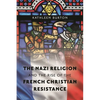 The Nazi Religion and the Rise of the French Christian Resistance - Paperback