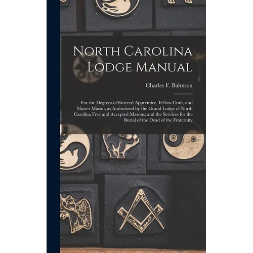 North Carolina Lodge Manual: For the Degrees of Entered Apprentice, Fellow Craft, and Master Mason, as Authorized by the Grand Lodge of North Carol - Hardcover