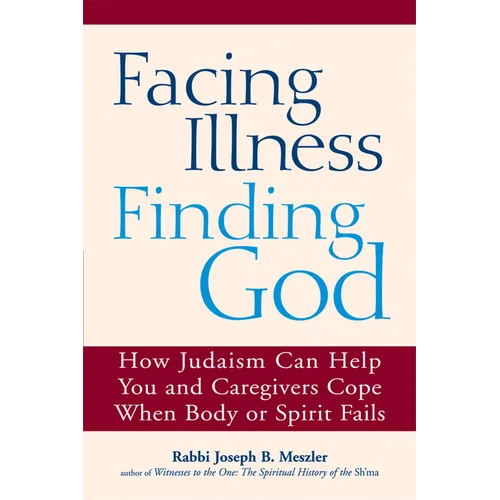 Facing Illness, Finding God: How Judaism Can Help You and Caregivers Cope When Body or Spirit Fails - Paperback