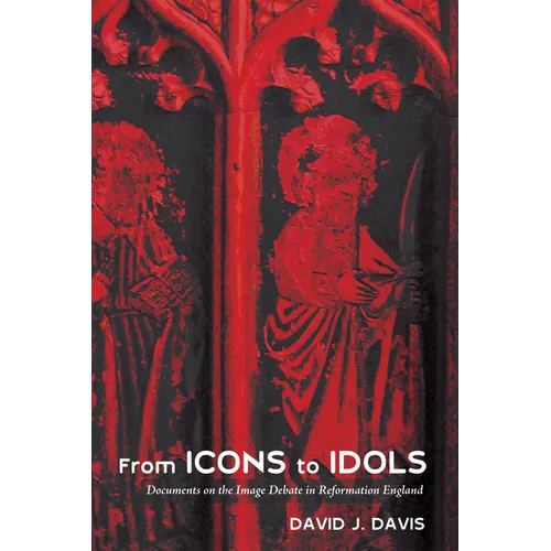 From Icons to Idols: Documents on the Image Debate in Reformation England - Hardcover