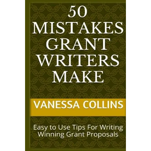 50 Mistakes Grant Writers Make: Easy to Use Tips For Writing Winning Grant Proposals - Paperback