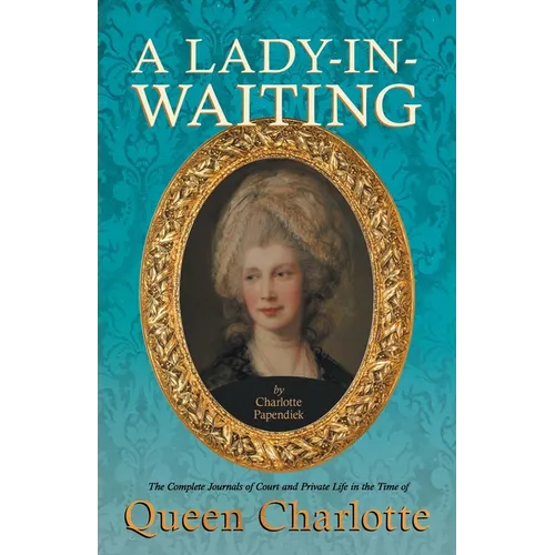 A Lady-in-Waiting - The Complete Journals of Court and Private Life in the Time of Queen Charlotte - Paperback