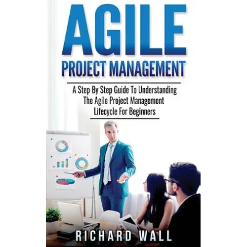 Agile Project Management: A Step By Step Guide To Understanding The Agile Project Management Lifecycle For Beginners - Paperback