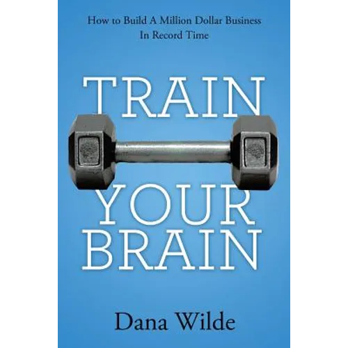 Train Your Brain: How to Build a Million Dollar Business in Record Time - Paperback