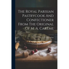 The Royal Parisian Pastrycook And Confectioner From The Original Of M. A. Carême - Paperback