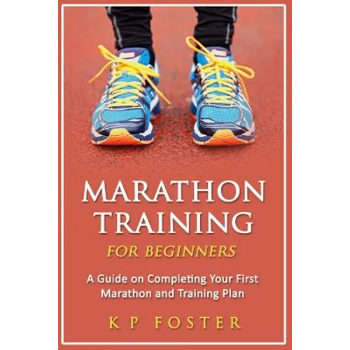 Marathon Training for Beginners: A Guide on Completing Your First Marathon and Training Plan - Paperback