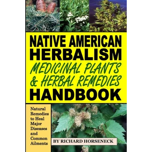 Native American Herbalism, Medicinal Plants and Herbal Remedies Handbook: Natural Remedies to Heal Major Diseases and Common Ailments - Paperback