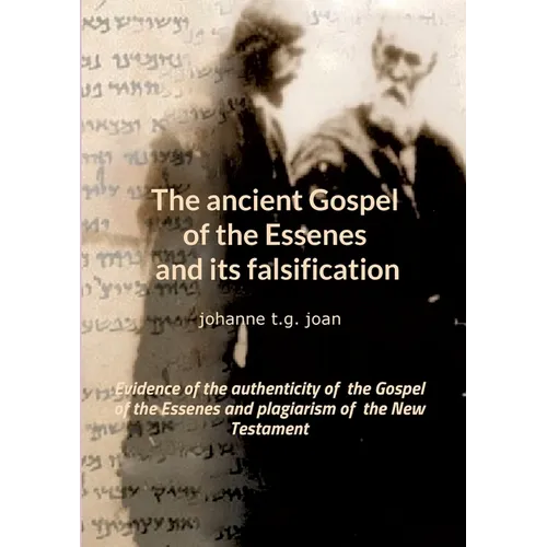 The ancient Gospel of the Essenes and its falsification: Evidence of the authenticity of the Gospel of the Essenes and plagiarism of the New Testament - Paperback