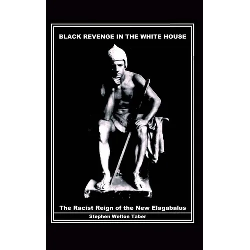 Black Revenge in the White House: The Racist Reign of the New Elagabalus - Hardcover